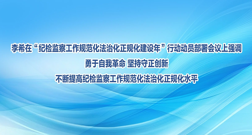 李希：勇于自我革命 坚持守正创新 不断提高纪检监察工作规范化法治化正规化水平