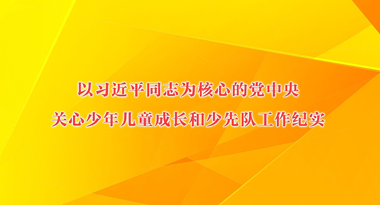 “孩子们成长得更好，是我们最大的心愿”——以习近平同志为核心的党中央关心少年儿童成长和少先队工作纪实