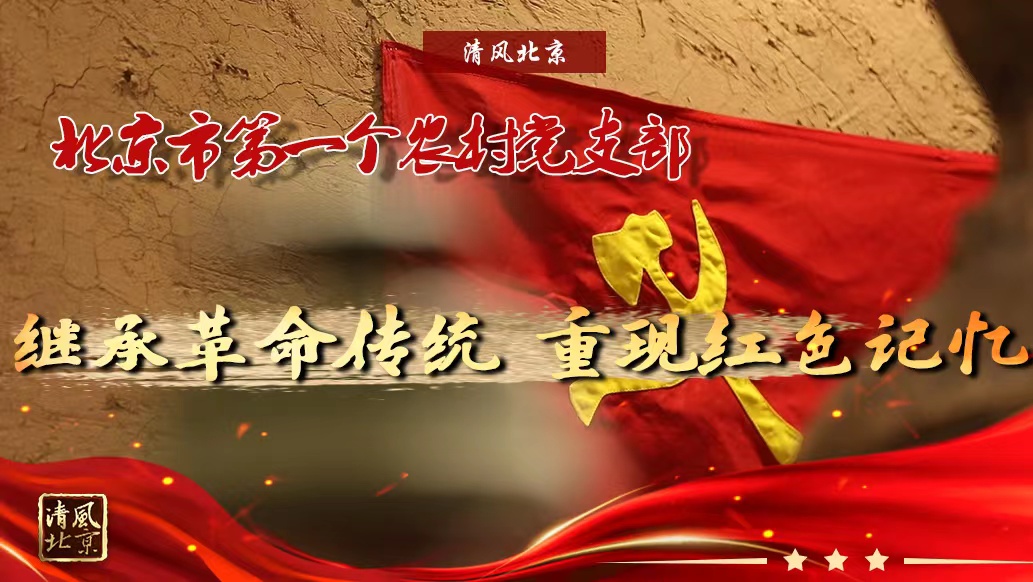 北京市第一个农村党支部：继承革命传统 重现红色记忆.jpg