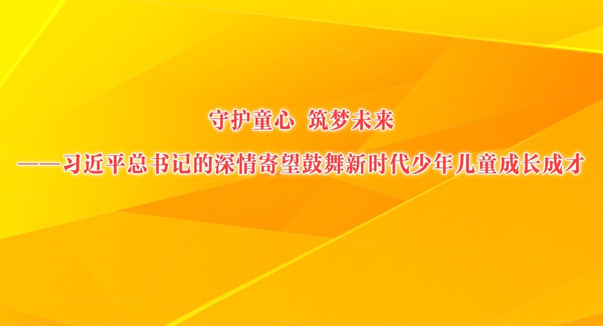 守护童心 筑梦未来——习近平总书记的深情寄望鼓舞新时代少年儿童成长成才