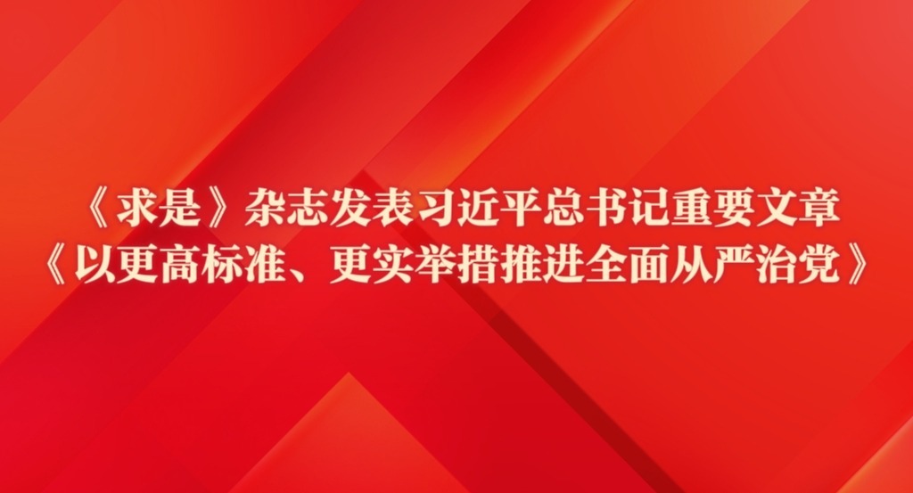 <b>《求是》杂志发表习近平总书记重要文章《以更高标准、更实举措推进全面从严治党》</b>