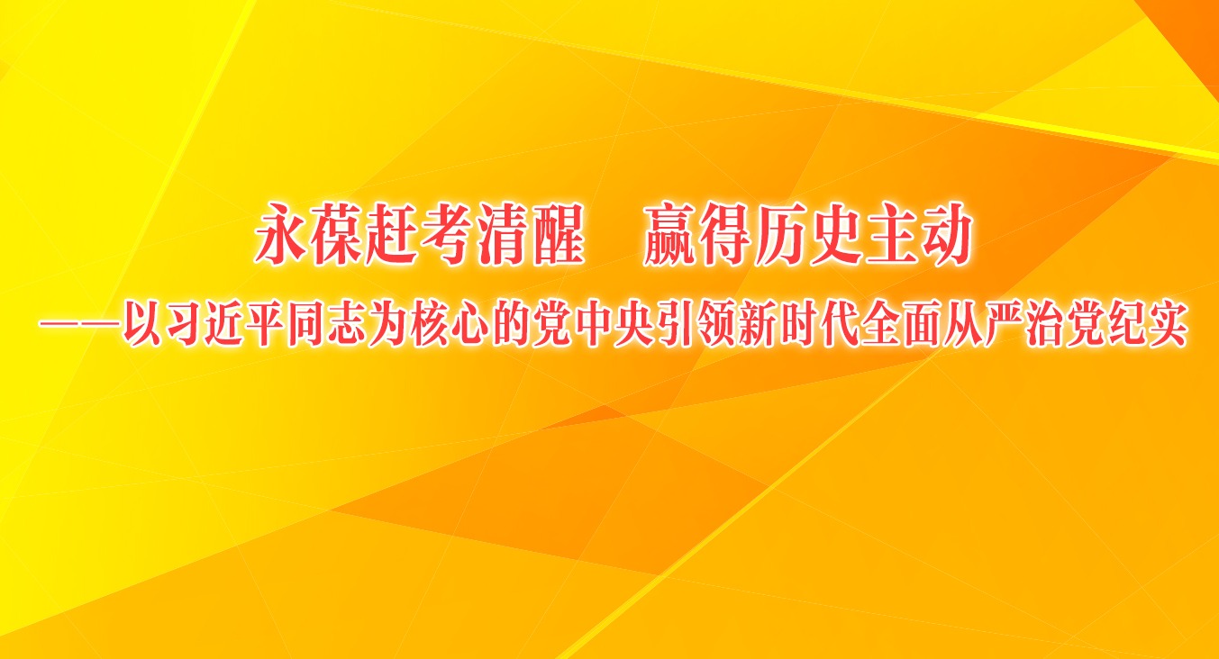 永葆赶考清醒 赢得历史主动——以习近平同志为核心的党中央引领新时代全面从严治党纪实